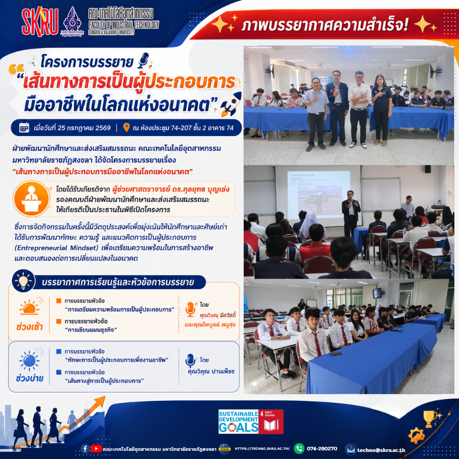 🎉 ภาพบรรยากาศความสำเร็จ! โครงการบรรยาย "เส้นทางการเป็นผู้ประกอบการมืออาชีพในโลกแห่งอนาคต" เมื่อวันที่ 25 กรกฎาคม 2569 ที่ผ่านมา ฝ่ายพัฒนานักศึกษาและส่งเสริมสมรรถนะ คณะเทคโนโลยีอุตสาหกรรม มหาวิทยาลัยราชภัฏสงขลา ได้จัดโครงการบรรยายเรื่อง "เส้นทางการเป็นผู้ประกอบการมืออาชีพในโลกแห่งอนาคต" ณ ห้องประชุม 74-207 ชั้น 2 อาคาร 74  โดยได้รับเกียรติจาก ผู้ช่วยศาสตราจารย์ ดร.กุลยุทธ บุญเซ่ง รองคณบดีฝ่ายพัฒนานักศึกษาและส่งเสริมสมรรถนะ ให้เกียรติเป็นประธานในพิธีเปิดโครงการ ซึ่งการจัดกิจกรรมในครั้งนี้มีวัตถุประสงค์เพื่อมุ่งเน้นให้นักศึกษาและศิษย์เก่าได้รับการพัฒนาทักษะ ความรู้ และแนวคิดการเป็นผู้ประกอบการ (Entrepreneurial Mindset) เพื่อเตรียมความพร้อมในการสร้างอาชีพและตอบสนองต่อการเปลี่ยนแปลงในอนาคต 